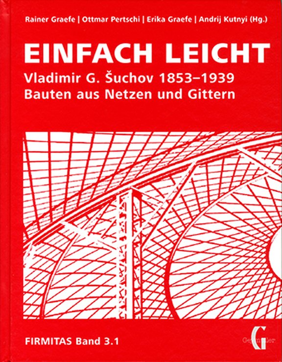 Rainer Graefe, Ottmar Pertschi, Erika Graefe, Andrij Kutnyi (Hrsg.), EINFACH LEICHT. Vladimir G. Šuchov 1853-1939. Bauten Aus Netzten und Gittern. Band1.