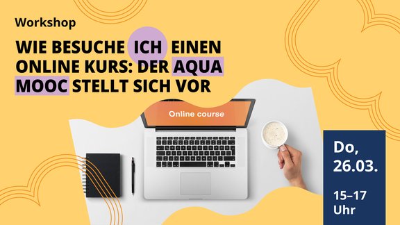 "Wie besuche ich einen Online Kurs: Der Aqua MOOC stellt sich vor", ein Workshop, der am 26.03. von 15:00-17:00 Uhr stattfindet