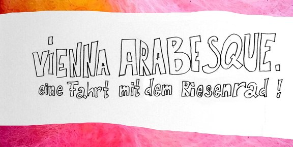 Ein bunter Hintergrund mit dem hangeschriebenen Schriftzug "Vienna Arabesque. Eine Fahrt mit dem Riesenrad!" vor einem weißen Banner