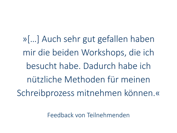 » […] Auch sehr gut gefallen haben mir die beiden Workshops, die ich besucht habe. Dadurch habe ich nützliche Methoden für meinen Schreibprozess mitnehmen können.«