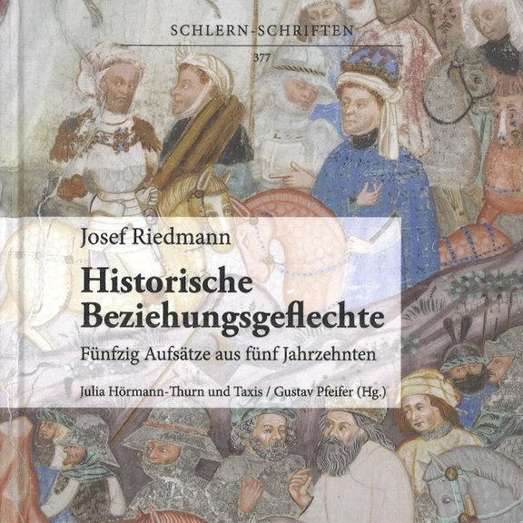 Buchcover Josef Riedmann, Historische Beziehungsgeflechte, Fünfzig Aufsätze aus fünf Jahrhunderten, Julia Hörmann-Thurn und Taxis/Gustav Pfeifer (Hg.), Schlern Schriften 377