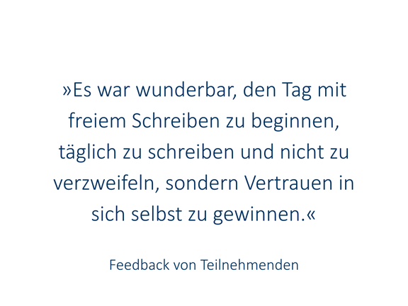 „Es war wunderbar, den Tag mit freiem Schreiben zu beginnen, täglich zu schreiben und nicht zu verzweifeln, sondern Vertrauen in sich selbst zu gewinnen.“