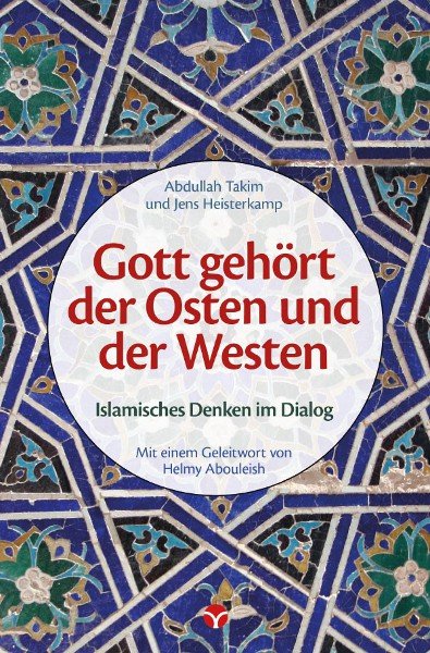 Buch-Neuerscheinung von Abdullah Takim & Jens Heisterkamp: Gott gehört der Osten und der Westen. Islamisches Denken im Dialog