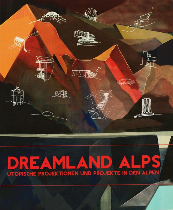 Susanne Stacher und Christoph Hölz, Dreamland Alps, Utopische Projekte und Projektionen in den Alpen, Eigenverlag Archiv für Baukunst, 2013.