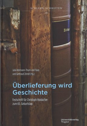 Buchcover Überlieferung wird Geschichte. Festschrift für Christoph Haidacher zum 65. Geburtstag. Julia Hörmann-Thurn und Taxis und Gertraud Zeindl (Hg.), 2026, Universitätsverlag Wagner